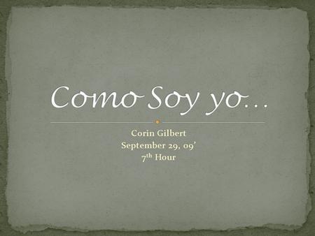 Corin Gilbert September 29, 09 7 th Hour. Soy educada. Soy simpática. Soy aventurera. Soy crédula. Soy artistica.