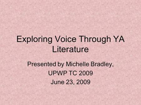 Exploring Voice Through YA Literature Presented by Michelle Bradley, UPWP TC 2009 June 23, 2009.