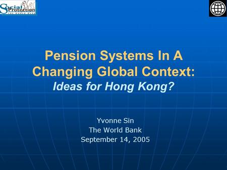 Pension Systems In A Changing Global Context: Ideas for Hong Kong? Yvonne Sin The World Bank September 14, 2005.