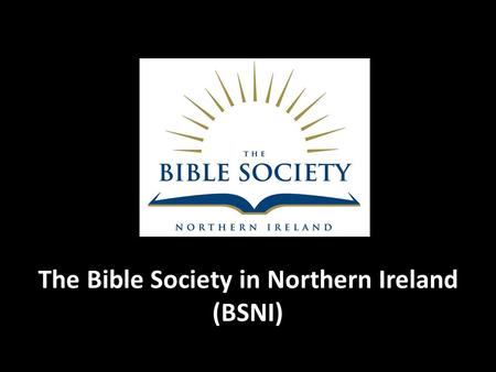 The Bible Society in Northern Ireland (BSNI). It is our vision that everyone would be reached with God's Word in their own language and in a form they.