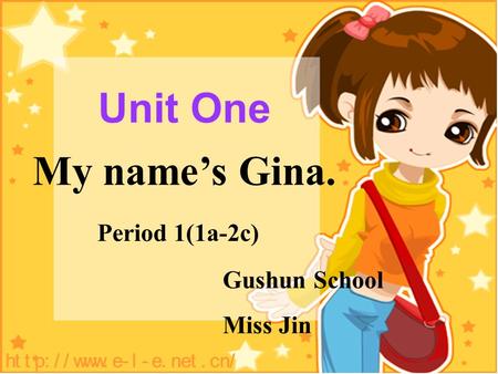 Unit One My name’s Gina. Period 1(1a-2c) Gushun School Miss Jin.