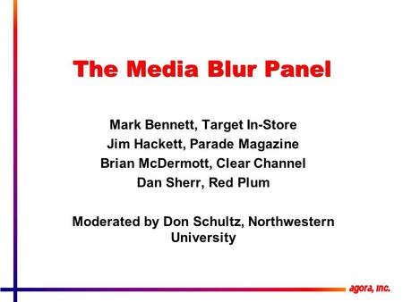 The Media Blur Panel Mark Bennett, Target In-Store Jim Hackett, Parade Magazine Brian McDermott, Clear Channel Dan Sherr, Red Plum Moderated by Don Schultz,