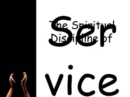 Ser vice The Spiritual Discipline of. Matthew 25:31-40 Whatever you did for one of the least of these brothers of mine, you did for me.