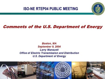 ISO-NE RTEP04 PUBLIC MEETING Boston, MA September 9, 2004 Larry Mansueti Office of Electric Transmission and Distribution U.S. Department of Energy Comments.