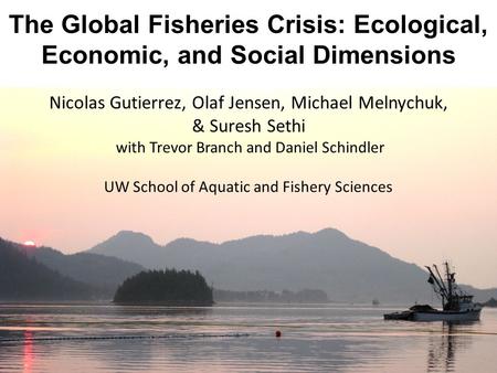 Nicolas Gutierrez, Olaf Jensen, Michael Melnychuk, & Suresh Sethi with Trevor Branch and Daniel Schindler UW School of Aquatic and Fishery Sciences The.