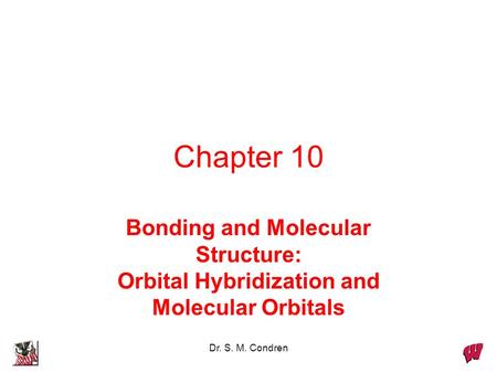 Chapter 10 Bonding and Molecular Structure: Orbital Hybridization and Molecular Orbitals Dr. S. M. Condren.