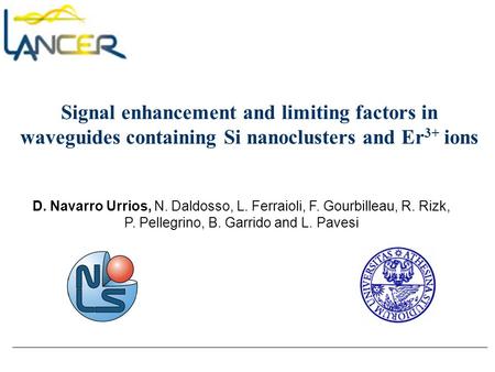 Signal enhancement and limiting factors in waveguides containing Si nanoclusters and Er 3+ ions D. Navarro Urrios, N. Daldosso, L. Ferraioli, F. Gourbilleau,