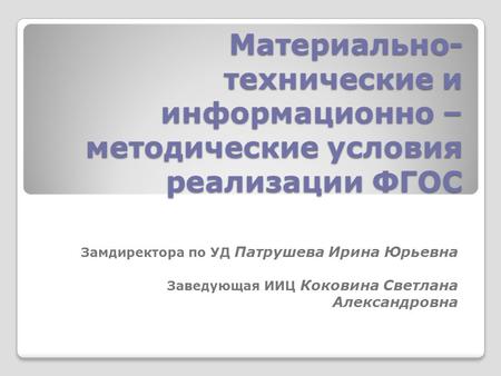 Материально- технические и информационно – методические условия реализации ФГОС Замдиректора по УД Патрушева Ирина Юрьевна Заведующая ИИЦ Коковина Светлана.