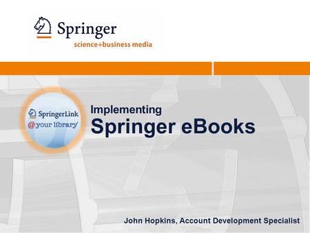 Implementing Springer eBooks John Hopkins, Account Development Specialist.