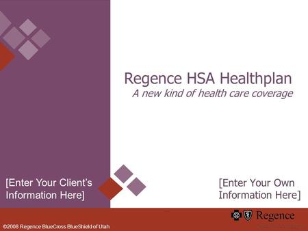 ©2008 Regence BlueCross BlueShield of Utah Regence HSA Healthplan A new kind of health care coverage [Enter Your Own Information Here] [Enter Your Clients.