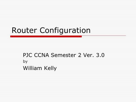 Router Configuration PJC CCNA Semester 2 Ver. 3.0 by William Kelly.