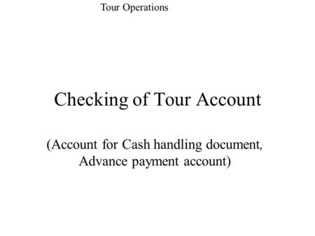 Checking of Tour Account (Account for Cash handling document, Advance payment account) Tour Operations.