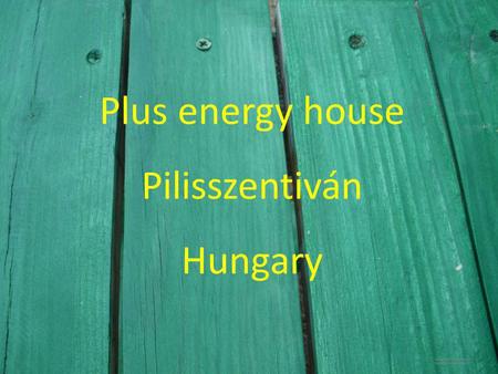 Plus energy house Pilisszentiván Hungary. Properties: -microgeneration technology -low energy building techniques -high energy production -low energy.