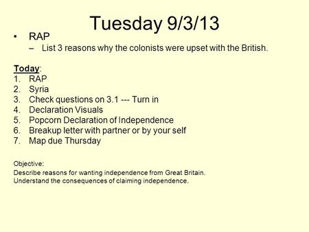 Tuesday 9/3/13 RAP List 3 reasons why the colonists were upset with the British. Today: Syria Check questions on 3.1 --- Turn in Declaration Visuals Popcorn.