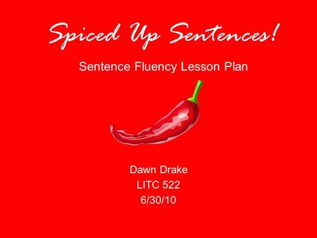 Spiced Up Sentences! Sentence Fluency Lesson Plan Dawn Drake LITC 522 6/30/10.