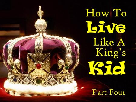 How To Live Like A King’s Kid Part Four.