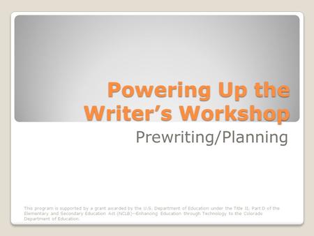 Powering Up the Writers Workshop Prewriting/Planning This program is supported by a grant awarded by the U.S. Department of Education under the Title II,