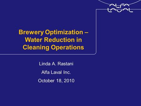 Brewery Optimization – Water Reduction in Cleaning Operations Linda A. Rastani Alfa Laval Inc. October 18, 2010.