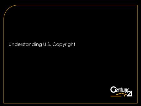 Understanding U.S. Copyright. Copyright © 2011 Century 21 Real Estate LLC. All rights reserved. 22 What is Copyright? A property right attached to an.