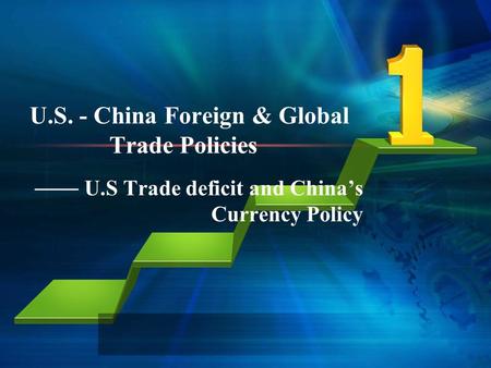 U.S. - China Foreign & Global Trade Policies U.S Trade deficit and Chinas Currency Policy.