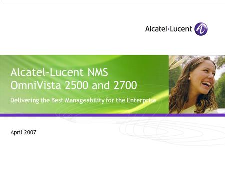 Alcatel-Lucent NMS OmniVista 2500 and 2700 Delivering the Best Manageability for the Enterprise April 2007.