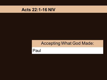 Paul Accepting What God Made: Acts 22:1-16 NIV. Accepting What God Made: Paul Brothers and fathers, listen now to my defense. When they heard him speak.