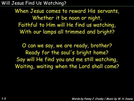 When Jesus comes to reward His servants, Whether it be noon or night,