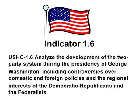 Indicator 1.6 USHC-1.6 Analyze the development of the two-party system during the presidency of George Washington, including controversies over domestic.