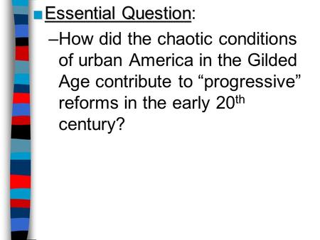 Essential Question: How did the chaotic conditions of urban America in the Gilded Age contribute to “progressive” reforms in the early 20th century? Lesson.