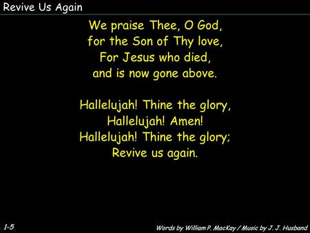 1-5 We praise Thee, O God, for the Son of Thy love, For Jesus who died, and is now gone above. Hallelujah! Thine the glory, Hallelujah! Amen! Hallelujah!