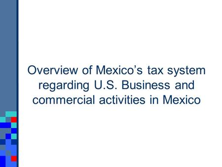 Overview of Mexicos tax system regarding U.S. Business and commercial activities in Mexico.