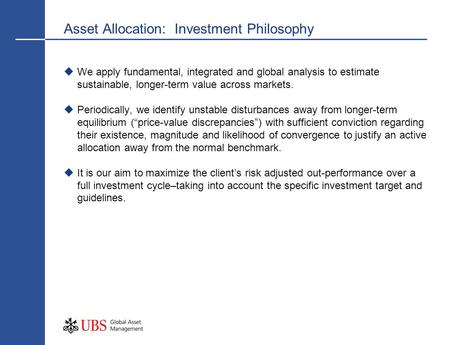 Asset Allocation: Investment Philosophy We apply fundamental, integrated and global analysis to estimate sustainable, longer-term value across markets.