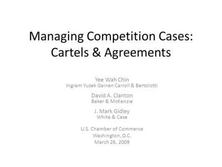 Managing Competition Cases: Cartels & Agreements Yee Wah Chin Ingram Yuzek Gainen Carroll & Bertolotti David A. Clanton Baker & McKenzie J. Mark Gidley.