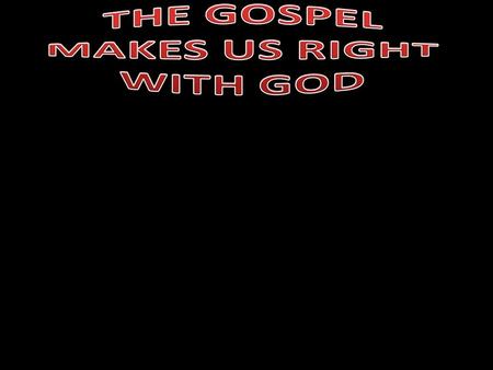 THE GOSPEL MAKES US RIGHT WITH GOD.