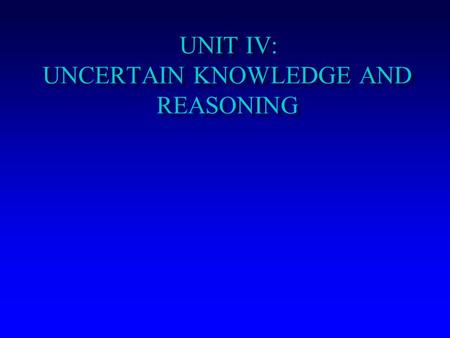 UNIT IV: UNCERTAIN KNOWLEDGE AND REASONING