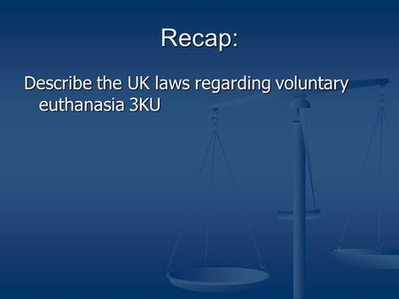 Recap: Describe the UK laws regarding voluntary euthanasia 3KU.