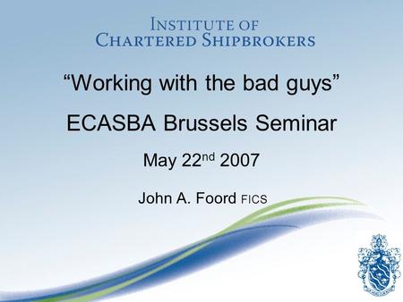 Working with the bad guys ECASBA Brussels Seminar May 22 nd 2007 John A. Foord FICS.