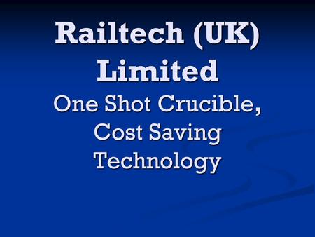 Railtech (UK) Limited One Shot Crucible, Cost Saving Technology