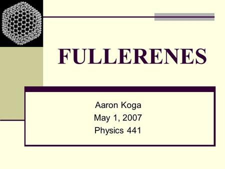 FULLERENES Aaron Koga May 1, 2007 Physics 441.