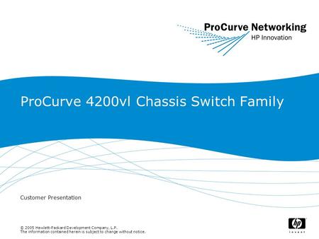 © 2005 Hewlett-Packard Development Company, L.P. The information contained herein is subject to change without notice. ProCurve 4200vl Chassis Switch Family.