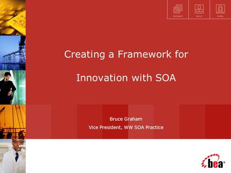 Creating a Framework for Innovation with SOA Bruce Graham Vice President, WW SOA Practice.