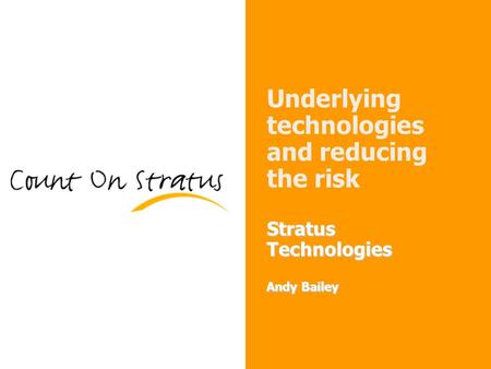 1 Stratus Technologies Andy Bailey Underlying technologies and reducing the risk Stratus Technologies Andy Bailey.