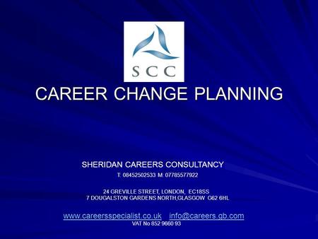 CAREER CHANGE PLANNING SHERIDAN CAREERS CONSULTANCY T: 08452502533 M: 07785577922 24 GREVILLE STREET, LONDON, EC18SS 7 DOUGALSTON GARDENS NORTH,GLASGOW.