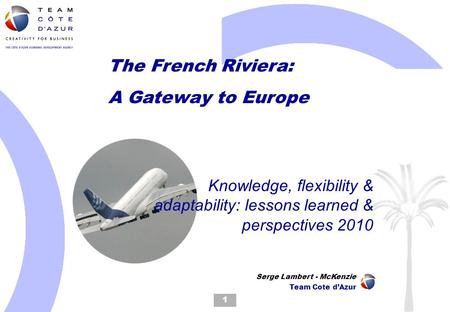 The French Riviera: A Gateway to Europe Knowledge, flexibility & adaptability: lessons learned & perspectives 2010 1 Serge Lambert - McKenzie Team Cote.