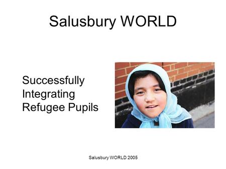 Salusbury WORLD 2005 Salusbury WORLD Successfully Integrating Refugee Pupils.