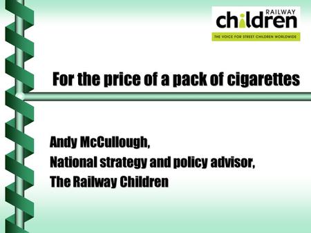 For the price of a pack of cigarettes Andy McCullough, National strategy and policy advisor, The Railway Children.