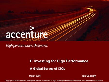 Copyright © 2005 Accenture All Rights Reserved. Accenture, its logo, and High Performance Delivered are trademarks of Accenture. IT Investing for High.