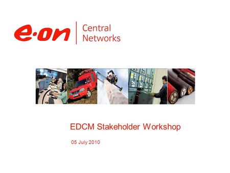 05 July 2010 EDCM Stakeholder Workshop. © 2007 E.ON Agenda Background and timeline Overview CDCM / EDCM boundary Locational charging and FCP Pricing model.