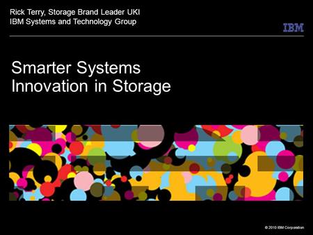 © 2010 IBM Corporation Smarter Systems Innovation in Storage Rick Terry, Storage Brand Leader UKI IBM Systems and Technology Group.