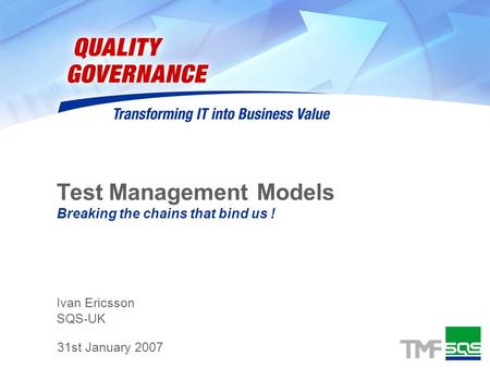 Ivan Ericsson SQS-UK Test Management Models Breaking the chains that bind us ! 31st January 2007.